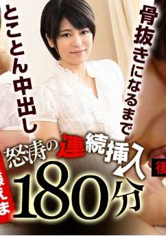 怒濤の連続挿入180分 ～骨抜きになるまでとことん中出し～ 後編 加藤えま