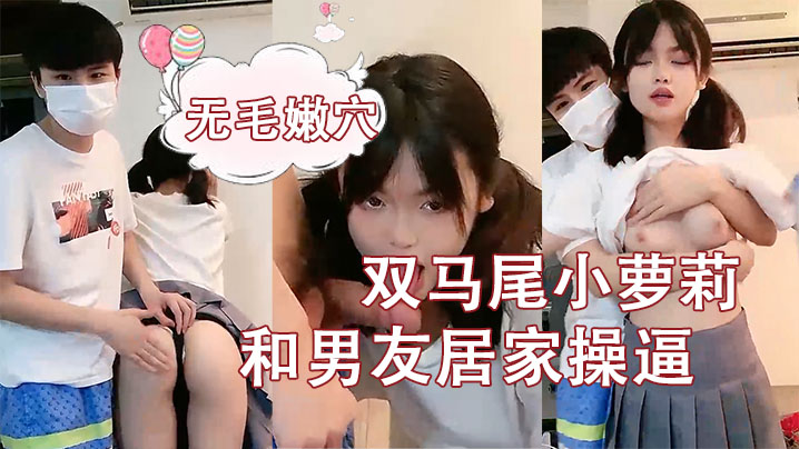 【刚成年双马尾小萝莉】和男友居家操b，揉捏白嫩奶子，后入猛顶妹子开心了，无毛嫩b主动骑乘